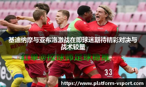 基迪纳摩与亚布洛激战在即球迷期待精彩对决与战术较量